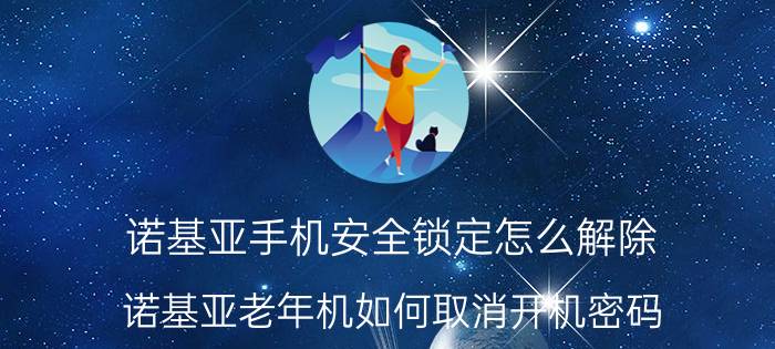 诺基亚手机安全锁定怎么解除 诺基亚老年机如何取消开机密码？